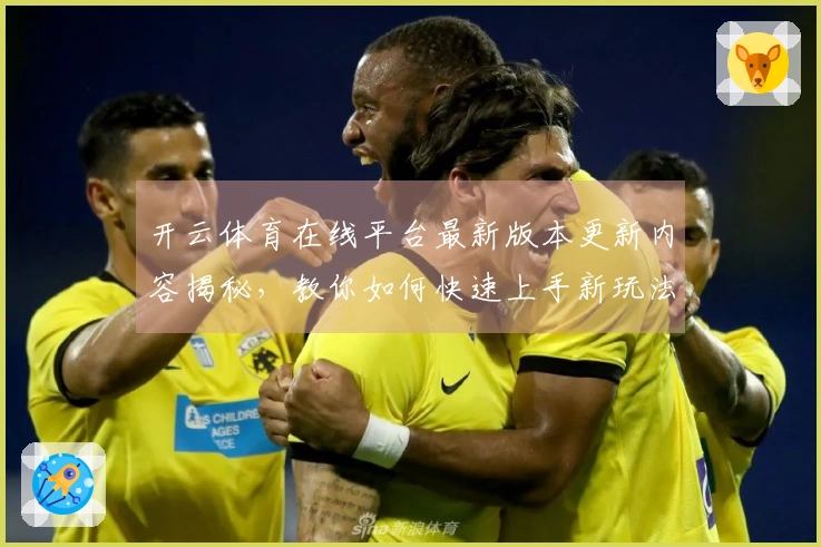 开云体育在线平台最新版本更新内容揭秘，教你如何快速上手新玩法攻略！