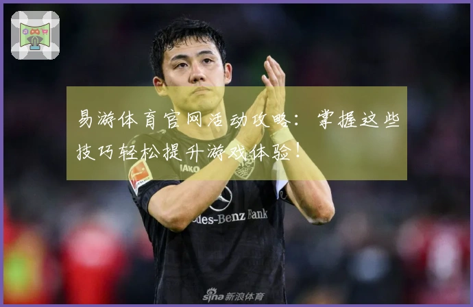 易游体育官网活动攻略：掌握这些技巧轻松提升游戏体验！