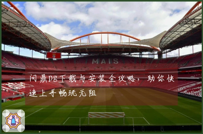 问鼎pg下载与安装全攻略，助你快速上手畅玩无阻